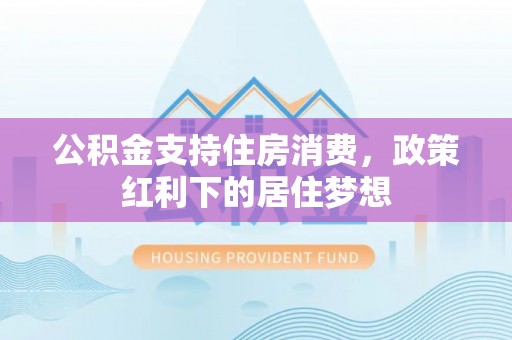 翔安公积金支持住房消费，政策红利下的居住梦想