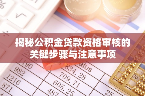 翔安揭秘公积金贷款资格审核的关键步骤与注意事项
