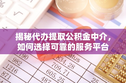 翔安揭秘代办提取公积金中介，如何选择可靠的服务平台