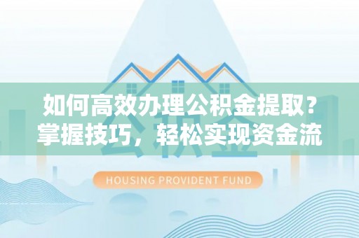 翔安如何高效办理公积金提取？掌握技巧，轻松实现资金流动