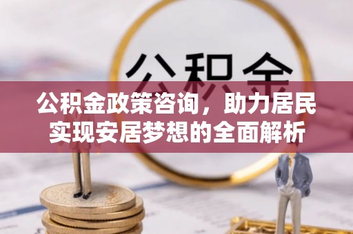 翔安公积金政策咨询，助力居民实现安居梦想的全面解析