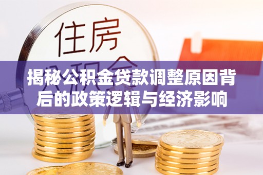 翔安揭秘公积金贷款调整原因背后的政策逻辑与经济影响