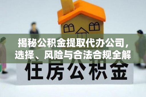 翔安揭秘公积金提取代办公司，选择、风险与合法合规全解析