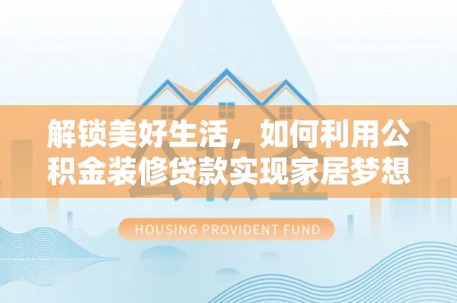 翔安解锁美好生活，如何利用公积金装修贷款实现家居梦想
