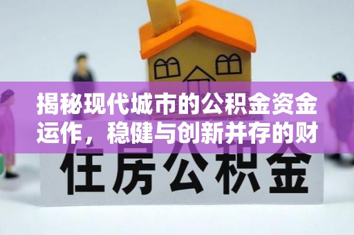 翔安揭秘现代城市的公积金资金运作，稳健与创新并存的财富管理之道