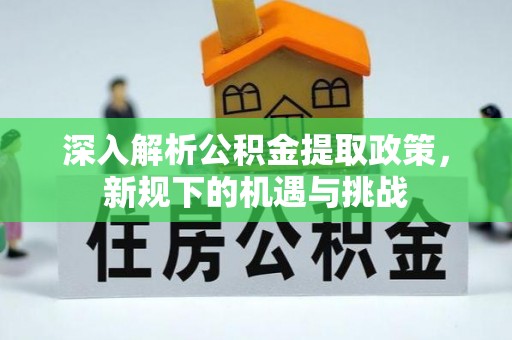 翔安深入解析公积金提取政策，新规下的机遇与挑战