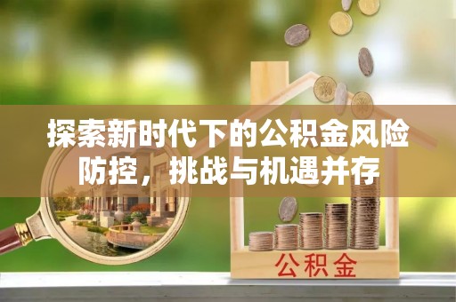 翔安探索新时代下的公积金风险防控，挑战与机遇并存