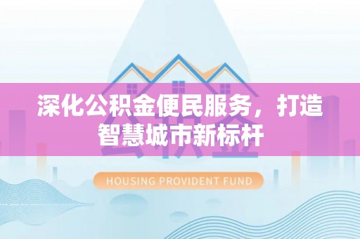 翔安深化公积金便民服务，打造智慧城市新标杆