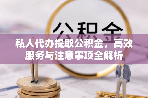 翔安私人代办提取公积金，高效服务与注意事项全解析