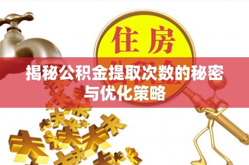 翔安揭秘公积金提取次数的秘密与优化策略