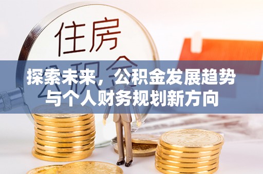 翔安探索未来，公积金发展趋势与个人财务规划新方向