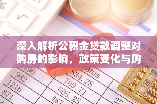 翔安深入解析公积金贷款调整对购房的影响，政策变化与购房者选择