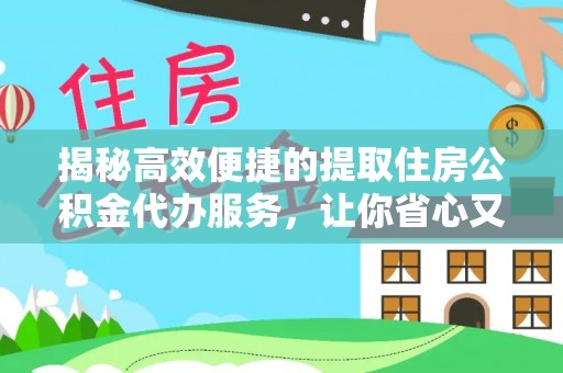 翔安揭秘高效便捷的提取住房公积金代办服务，让你省心又省力
