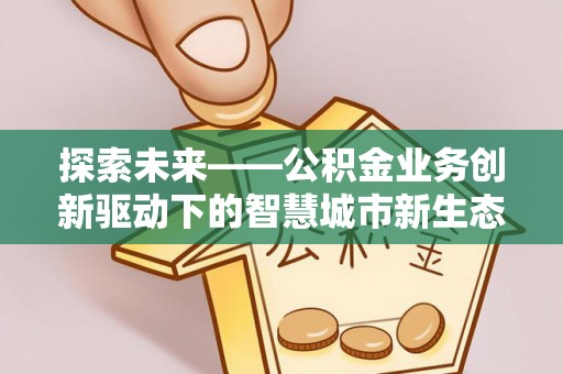 翔安探索未来——公积金业务创新驱动下的智慧城市新生态