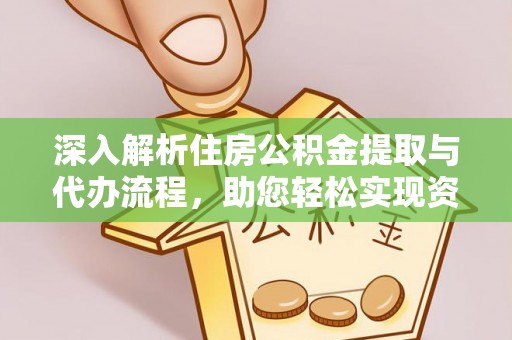 翔安深入解析住房公积金提取与代办流程，助您轻松实现资金利用最大化