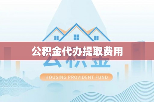 翔安公积金代办提取费用