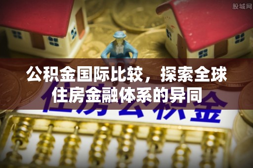 翔安公积金国际比较，探索全球住房金融体系的异同
