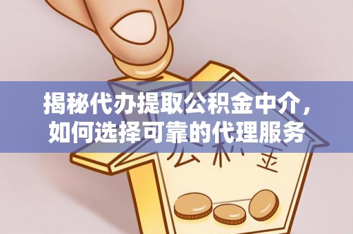 翔安揭秘代办提取公积金中介，如何选择可靠的代理服务