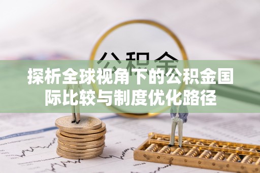 翔安探析全球视角下的公积金国际比较与制度优化路径