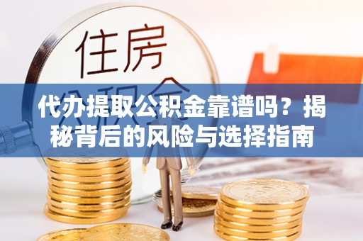 翔安代办提取公积金靠谱吗？揭秘背后的风险与选择指南