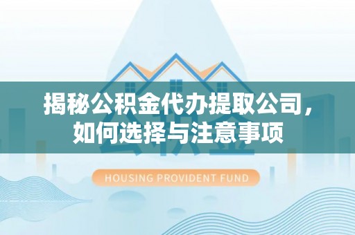 翔安揭秘公积金代办提取公司，如何选择与注意事项