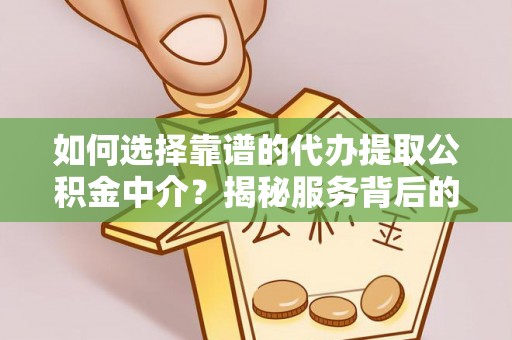 翔安如何选择靠谱的代办提取公积金中介？揭秘服务背后的真相