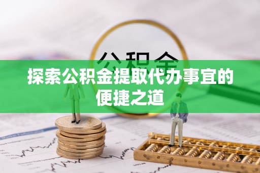 翔安探索公积金提取代办事宜的便捷之道