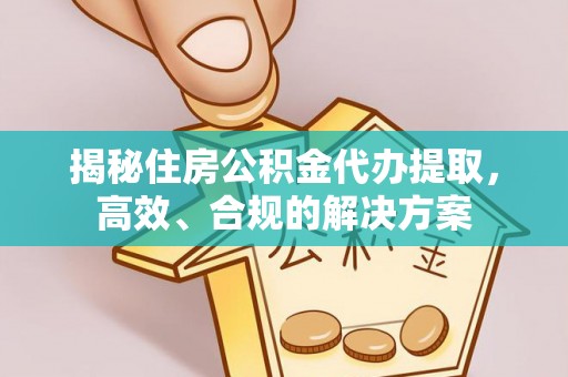 翔安揭秘住房公积金代办提取，高效、合规的解决方案