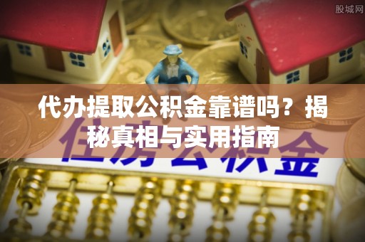翔安代办提取公积金靠谱吗？揭秘真相与实用指南