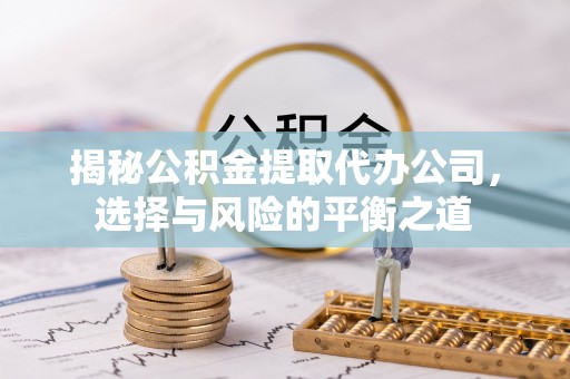翔安揭秘公积金提取代办公司，选择与风险的平衡之道