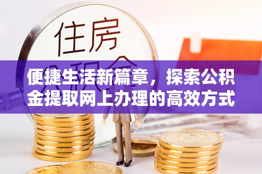 翔安便捷生活新篇章，探索公积金提取网上办理的高效方式