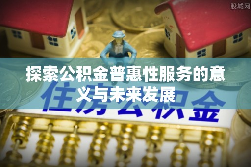 翔安探索公积金普惠性服务的意义与未来发展