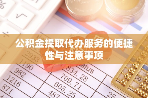 翔安公积金提取代办服务的便捷性与注意事项