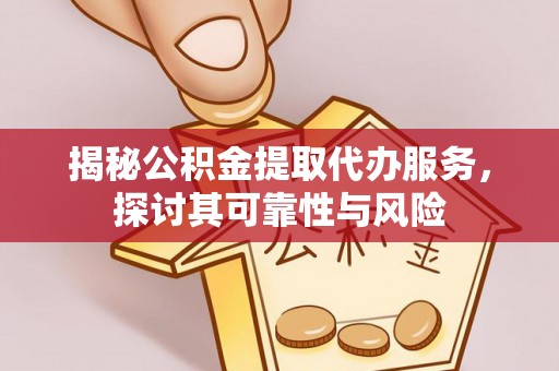翔安揭秘公积金提取代办服务，探讨其可靠性与风险