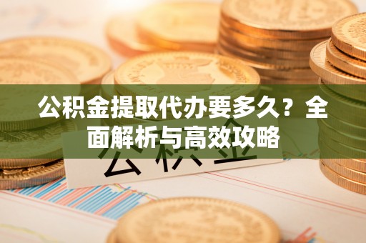 翔安公积金提取代办要多久？全面解析与高效攻略