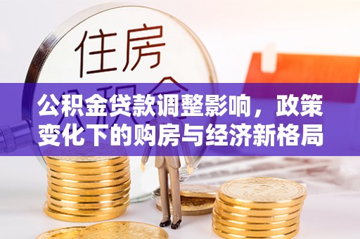 翔安公积金贷款调整影响，政策变化下的购房与经济新格局