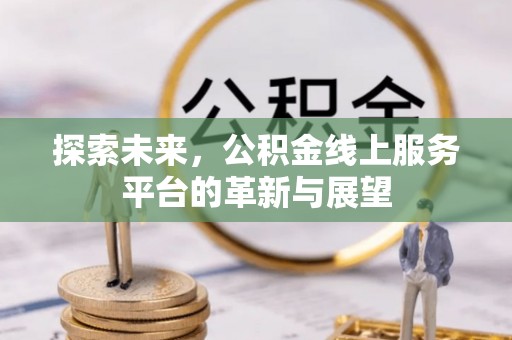 翔安探索未来，公积金线上服务平台的革新与展望