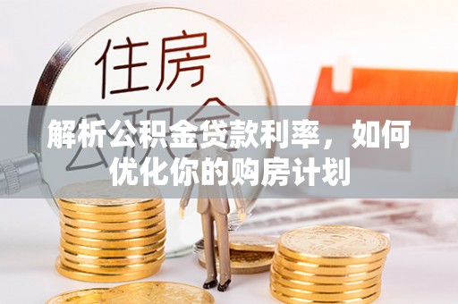 翔安解析公积金贷款利率，如何优化你的购房计划