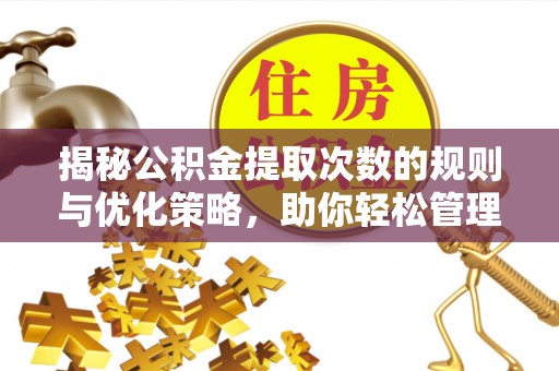 翔安揭秘公积金提取次数的规则与优化策略，助你轻松管理财务