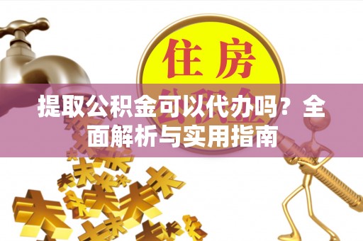 翔安提取公积金可以代办吗？全面解析与实用指南