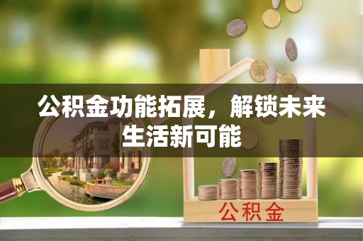 翔安公积金功能拓展，解锁未来生活新可能