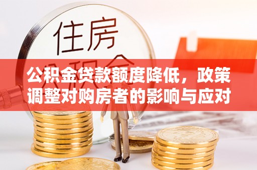 翔安公积金贷款额度降低，政策调整对购房者的影响与应对策略