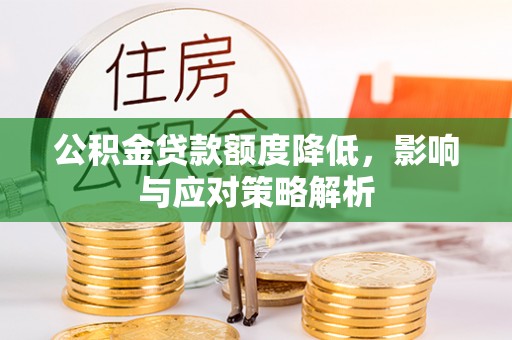 翔安公积金贷款额度降低，影响与应对策略解析