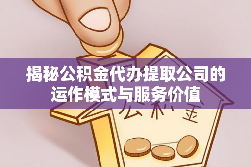 翔安揭秘公积金代办提取公司的运作模式与服务价值