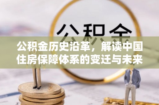 翔安公积金历史沿革，解读中国住房保障体系的变迁与未来