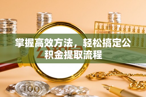 翔安掌握高效方法，轻松搞定公积金提取流程