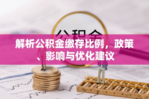 翔安解析公积金缴存比例，政策、影响与优化建议