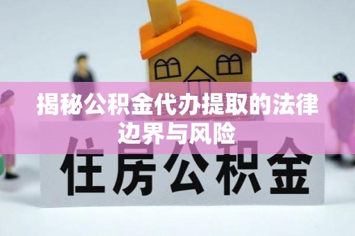 翔安揭秘公积金代办提取的法律边界与风险