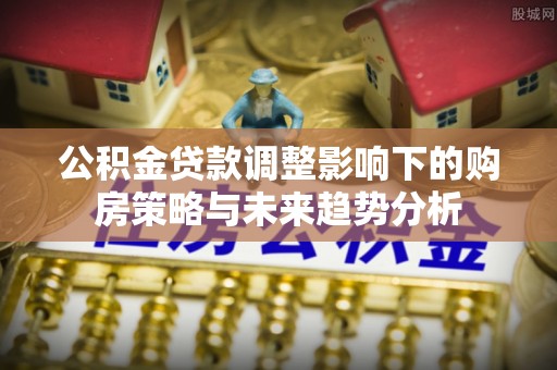 翔安公积金贷款调整影响下的购房策略与未来趋势分析