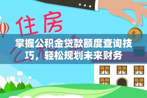 翔安掌握公积金贷款额度查询技巧，轻松规划未来财务